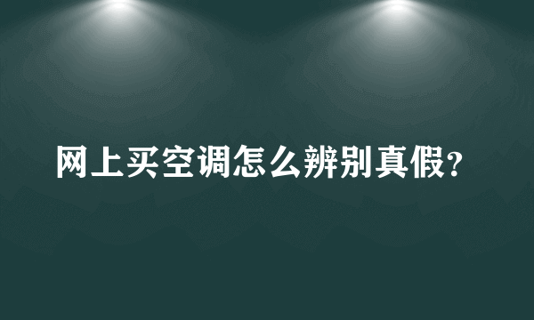 网上买空调怎么辨别真假？