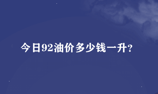 今日92油价多少钱一升？