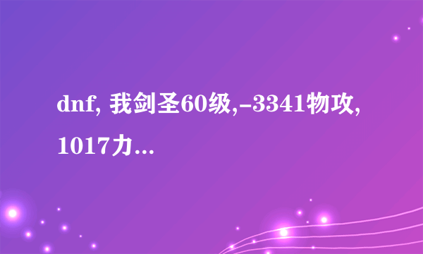 dnf, 我剑圣60级,-3341物攻,1017力量,时装,远古1一套,55粉光,但觉得刷图,不给力