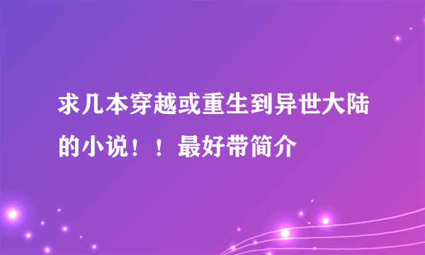 求几本穿越或重生到异世大陆的小说！！最好带简介