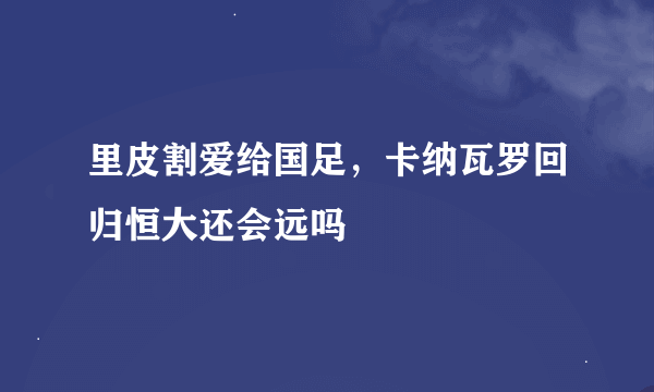 里皮割爱给国足，卡纳瓦罗回归恒大还会远吗