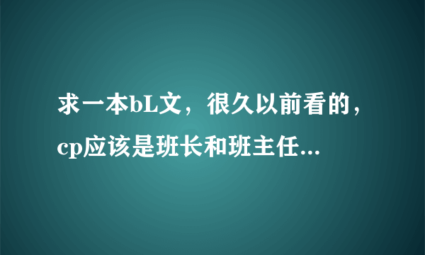 求一本bL文，很久以前看的，cp应该是班长和班主任。班上学生都是群高材生，班长是始祖树，学生有人鱼