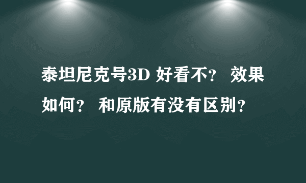 泰坦尼克号3D 好看不？ 效果如何？ 和原版有没有区别？