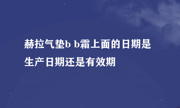 赫拉气垫b b霜上面的日期是生产日期还是有效期