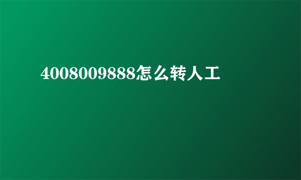 4008009888怎么转人工