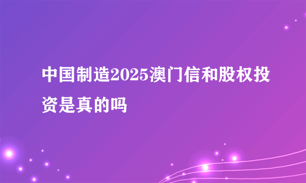 中国制造2025澳门信和股权投资是真的吗