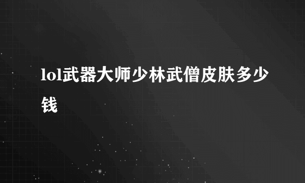 lol武器大师少林武僧皮肤多少钱