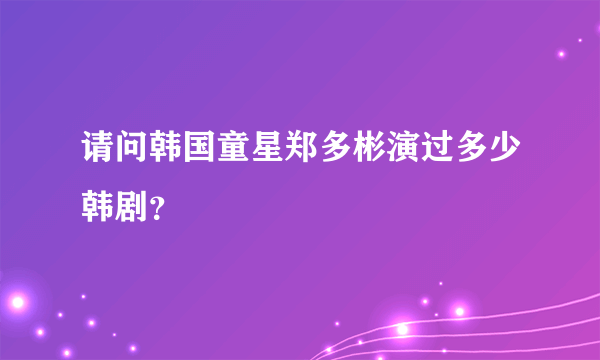 请问韩国童星郑多彬演过多少韩剧？