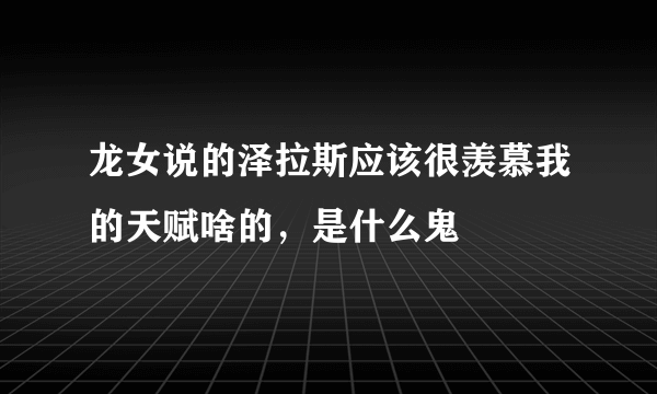 龙女说的泽拉斯应该很羡慕我的天赋啥的，是什么鬼