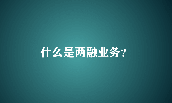 什么是两融业务？