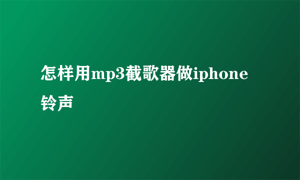 怎样用mp3截歌器做iphone铃声