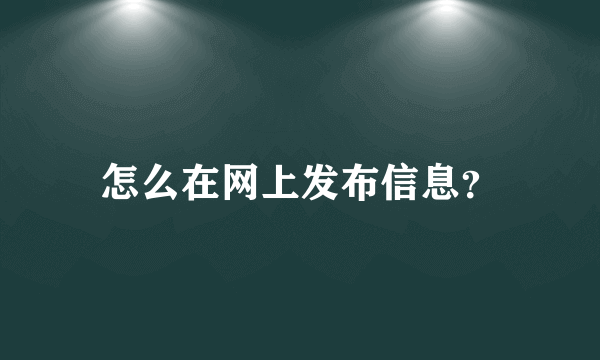 怎么在网上发布信息？