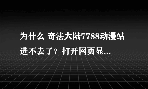 为什么 奇法大陆7788动漫站进不去了？打开网页显示 HTTP400错误的请求