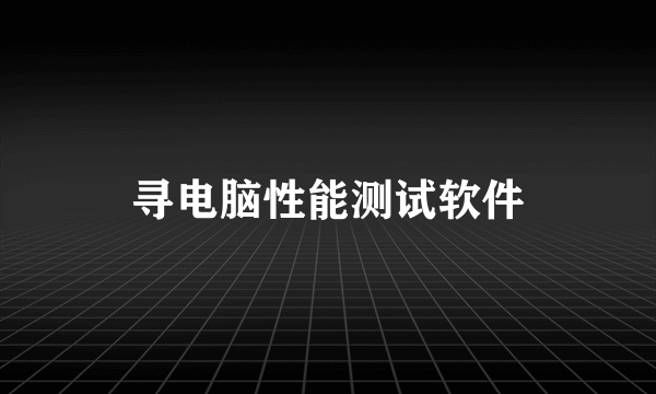 寻电脑性能测试软件