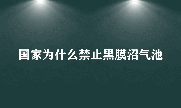 国家为什么禁止黑膜沼气池