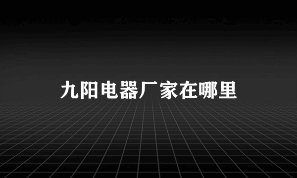 九阳电器厂家在哪里