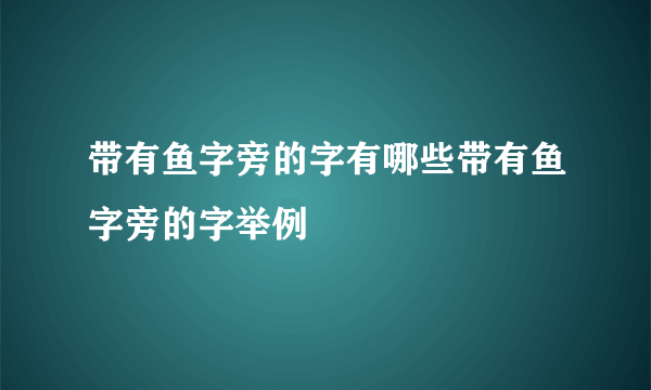 带有鱼字旁的字有哪些带有鱼字旁的字举例