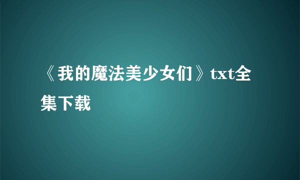 《我的魔法美少女们》txt全集下载