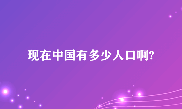 现在中国有多少人口啊?