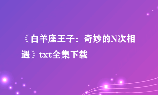 《白羊座王子：奇妙的N次相遇》txt全集下载