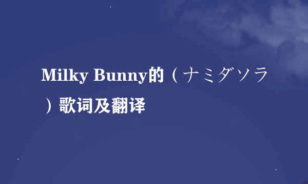 Milky Bunny的（ナミダソラ）歌词及翻译