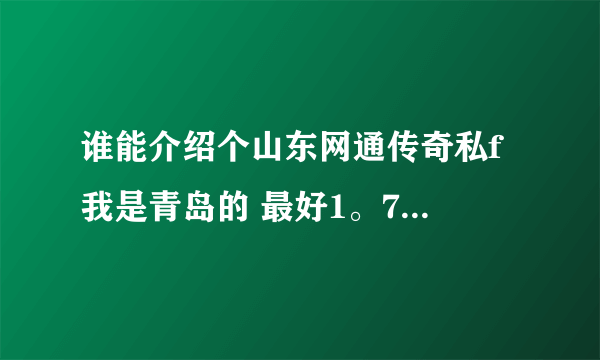 谁能介绍个山东网通传奇私f 我是青岛的 最好1。76左右版本的谢了