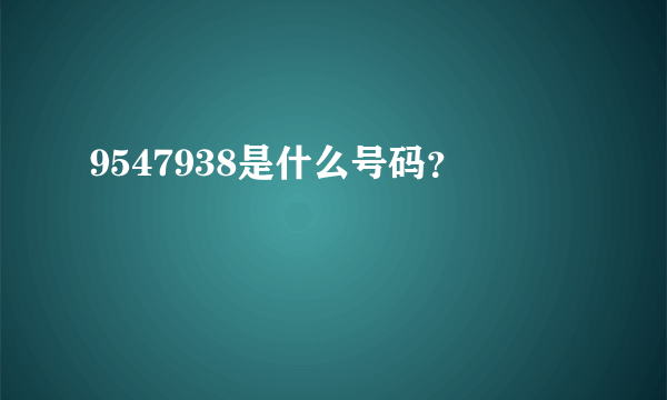 9547938是什么号码？