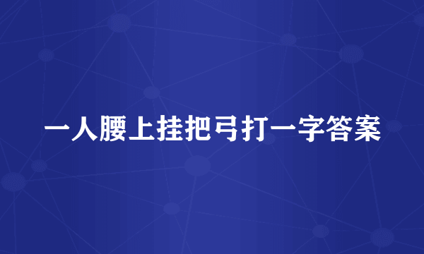 一人腰上挂把弓打一字答案