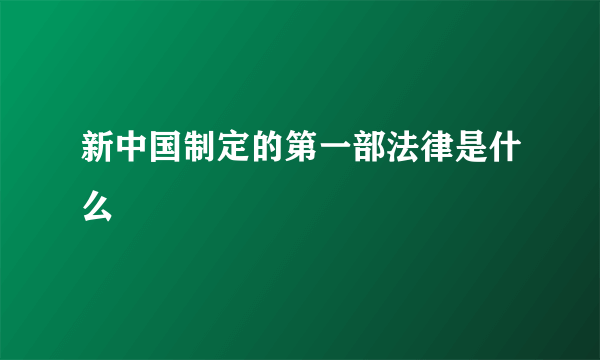 新中国制定的第一部法律是什么