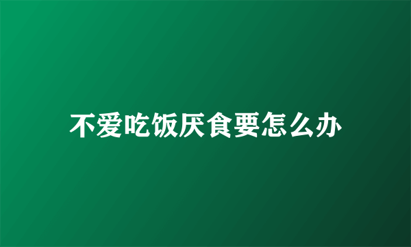 不爱吃饭厌食要怎么办