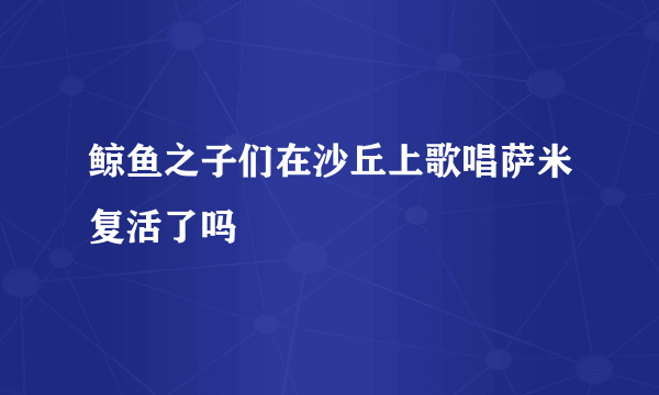 鲸鱼之子们在沙丘上歌唱萨米复活了吗