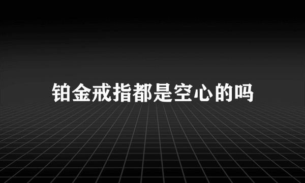 铂金戒指都是空心的吗