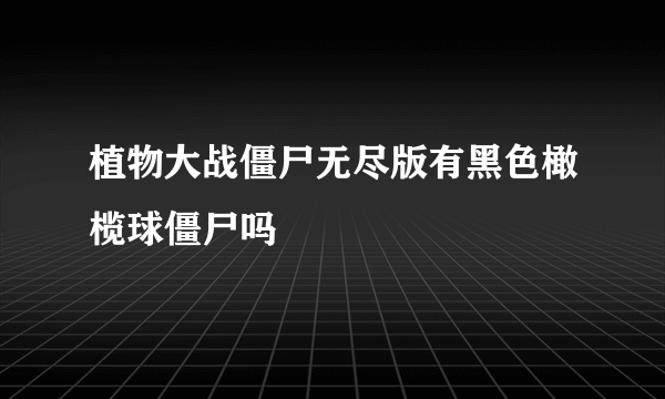 植物大战僵尸无尽版有黑色橄榄球僵尸吗