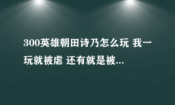 300英雄朝田诗乃怎么玩 我一玩就被虐 还有就是被近身直接被秒啊还有偷跑是什么