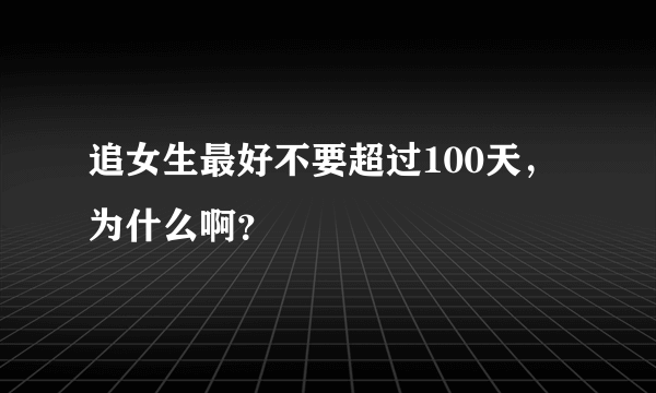 追女生最好不要超过100天，为什么啊？