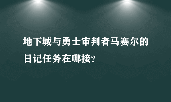 地下城与勇士审判者马赛尔的日记任务在哪接？