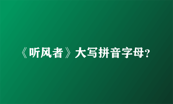 《听风者》大写拼音字母？