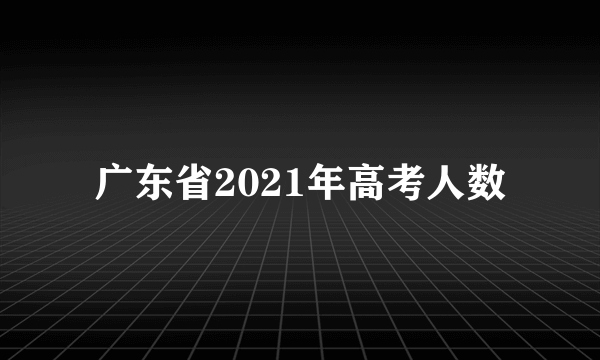 广东省2021年高考人数