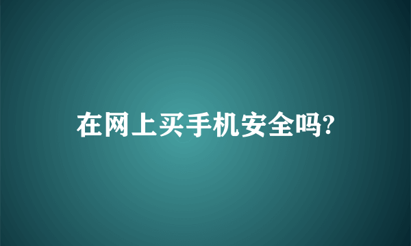 在网上买手机安全吗?