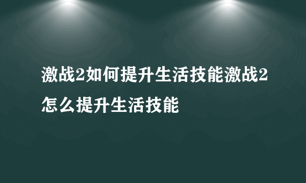 激战2如何提升生活技能激战2怎么提升生活技能