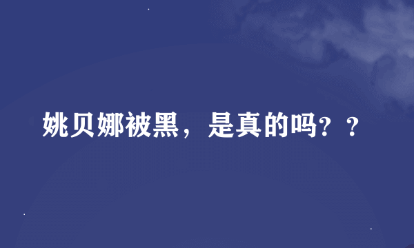 姚贝娜被黑，是真的吗？？