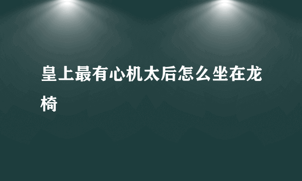 皇上最有心机太后怎么坐在龙椅