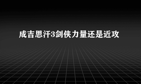 成吉思汗3剑侠力量还是近攻