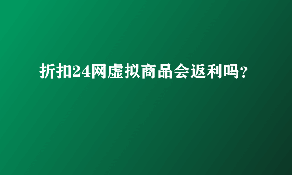 折扣24网虚拟商品会返利吗？