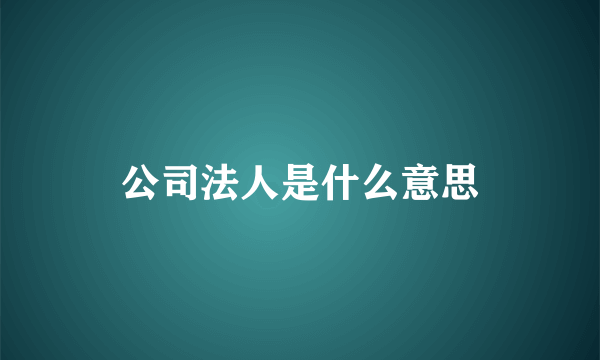 公司法人是什么意思