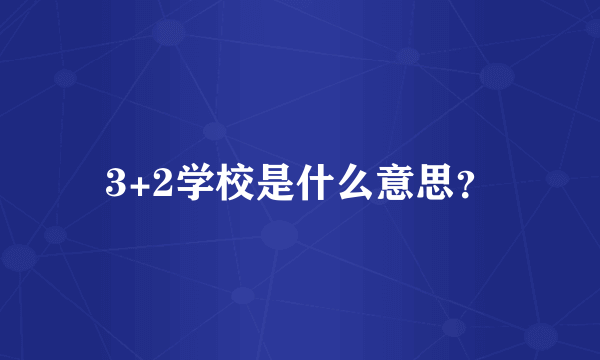 3+2学校是什么意思？