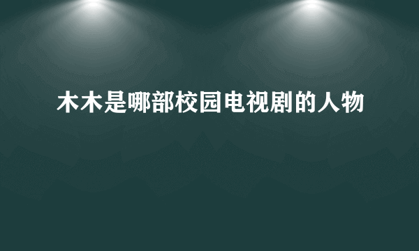 木木是哪部校园电视剧的人物