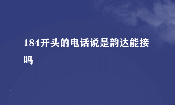 184开头的电话说是韵达能接吗