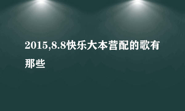 2015,8.8快乐大本营配的歌有那些