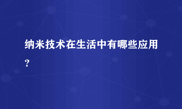 纳米技术在生活中有哪些应用？